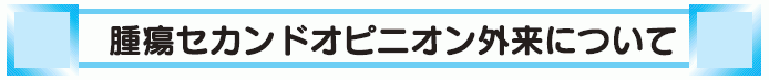 腫瘍セカンドオピニオン外来について